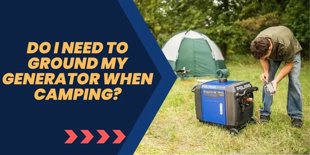 Do I Need To Ground My Generator When Camping